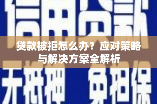 平江贷款被拒怎么办？应对策略与解决方案全解析