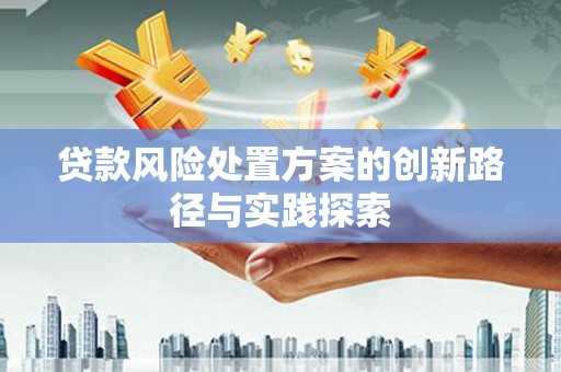 平江贷款风险处置方案的创新路径与实践探索