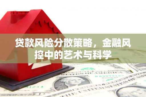 平江贷款风险分散策略，金融风控中的艺术与科学
