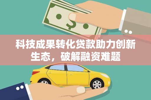 平江科技成果转化贷款助力创新生态，破解融资难题