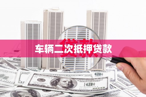 平江车辆二次抵押贷款