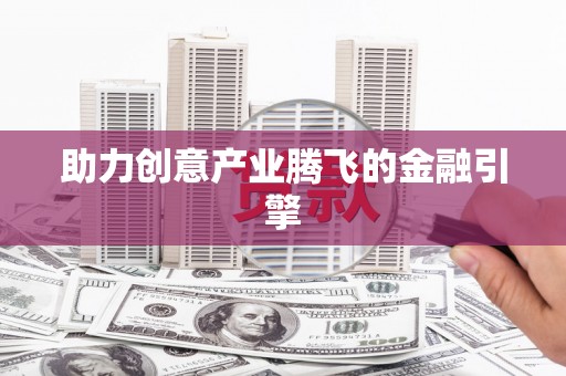 平江助力创意产业腾飞的金融引擎