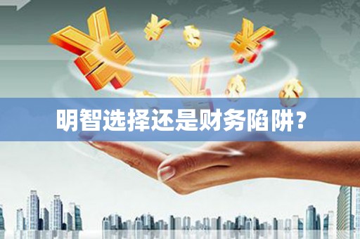 平江明智选择还是财务陷阱？