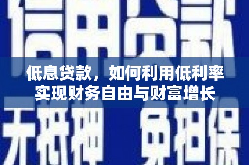 平江低息贷款，如何利用低利率实现财务自由与财富增长