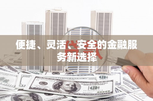 平江便捷、灵活、安全的金融服务新选择