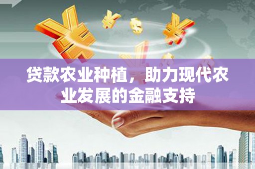 平江贷款农业种植，助力现代农业发展的金融支持