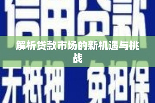 平江解析贷款市场的新机遇与挑战