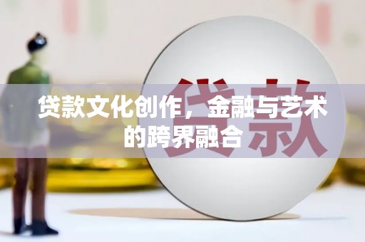 平江贷款文化创作，金融与艺术的跨界融合