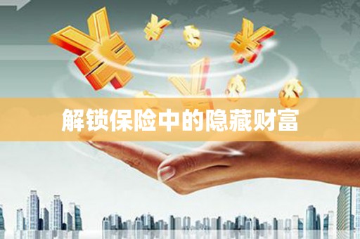 平江解锁保险中的隐藏财富