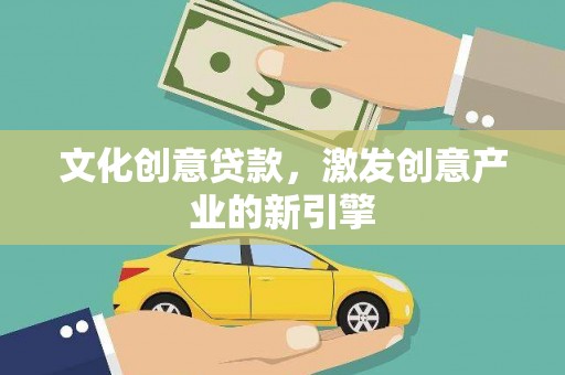 平江文化创意贷款，激发创意产业的新引擎
